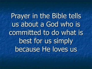 Prayer in the Bible tells us about a God who is committed to do what is best for us simply because He loves us 