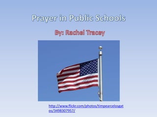 Prayer in Public Schools By: Rachel Tracey http://www.flickr.com/photos/timpearcelosgatos/3498307957/ 