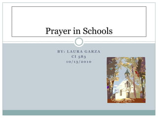 By: Laura Garza CI 583 10/13/2010 Prayer in Schools 