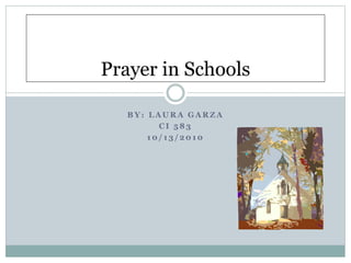 B Y : L A U R A G A R Z A
C I 5 8 3
1 0 / 1 3 / 2 0 1 0
Prayer in Schools
 