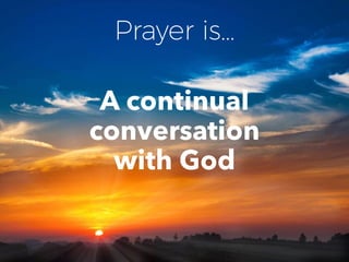 Prayer is…
A continual
conversation
with God
 