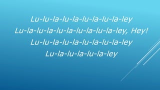 Lu-lu-la-lu-la-lu-la-lu-la-ley
Lu-la-lu-la-lu-la-lu-la-lu-la-ley, Hey!
Lu-lu-la-lu-la-lu-la-lu-la-ley
Lu-la-lu-la-lu-la-ley
 
