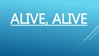 ALIVE, ALIVE
 