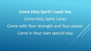 Come Holy Spirit I need You
Come Holy Spirit I pray
Come with Your strength and Your power
Come in Your own special way
 
