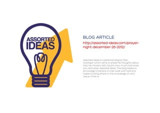 Assorted Ideas is a personal blog by Marc
Sorongon which aims to share his thoughts about
God, his ministry (B1G South), how much God loves
you, and other assorted ideas. This blog hopes to
encourage Christians in their walk with God and
hopes to bring others in the knowledge of who
Jesus Christ is.

 