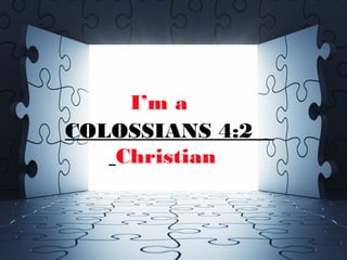 I’m a
COLOSSIANS 4:2
Christian
 