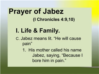 Prayer of Jabez
(I Chronicles 4:9,10)
I. Life & Family.
C. Jabez means lit. “He will cause
pain”
1. His mother called his name
Jabez, saying, “Because I
bore him in pain.”
 