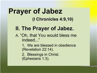 Prayer of Jabez
(I Chronicles 4:9,10)
II. The Prayer of Jabez.
A. “Oh, that You would bless me
indeed...”
1. We are blessed in obedience
(Revelation 22:14).
2. Blessings in Christ.
(Ephesians 1:3).
 