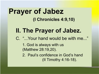 Prayer of Jabez
(I Chronicles 4:9,10)
II. The Prayer of Jabez.
C. “...Your hand would be with me...”
1. God is always with us
(Matthew 28:19,20).
2. Paul’s confidence in God’s hand
(II Timothy 4:16-18).
 