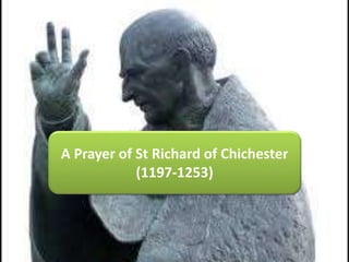 A Prayer of St Richard of Chichester 
(1197-1253) 
 