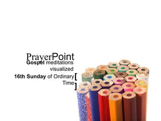 [ ]
PrayerPoint
Gospel meditations visualized
16th Sunday of Ordinary Time
 