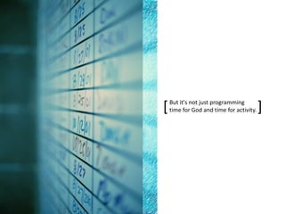 But it's not just programming
time for God and time for activity.[ ]
 