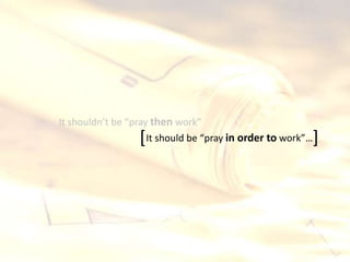 It should be “pray in order to work”…[ ]
It shouldn’t be “pray then work”
 