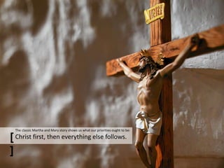[ ]
The classic Martha and Mary story shows us what our priorities ought to be:
Christ first, then everything else follows.
 