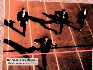 The modern day Martha…
…Lives in a go go go world
 