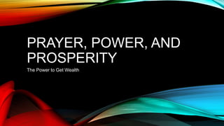 PRAYER, POWER, AND
PROSPERITY
The Power to Get Wealth
 