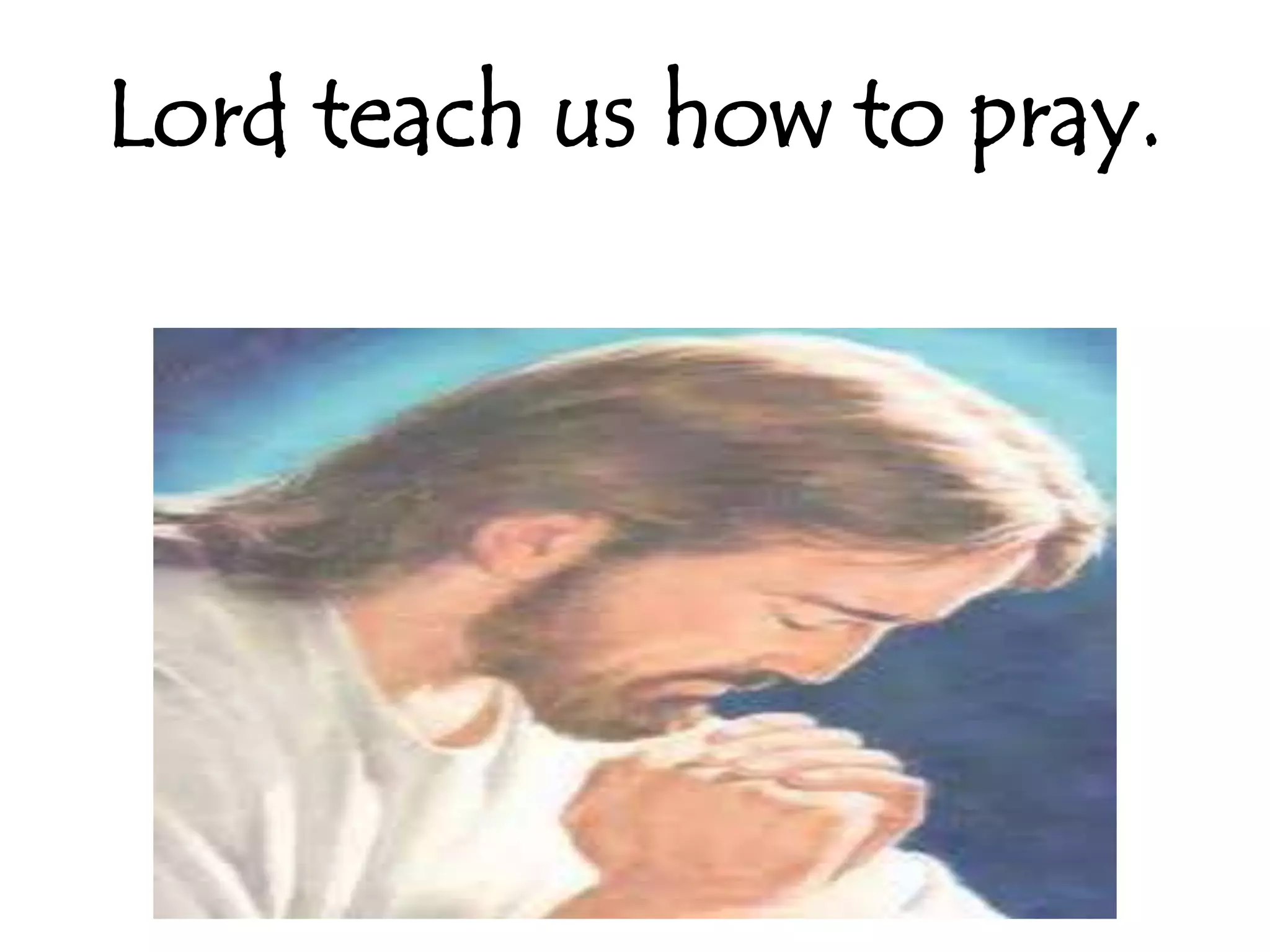 Lord teach us how to pray.
 