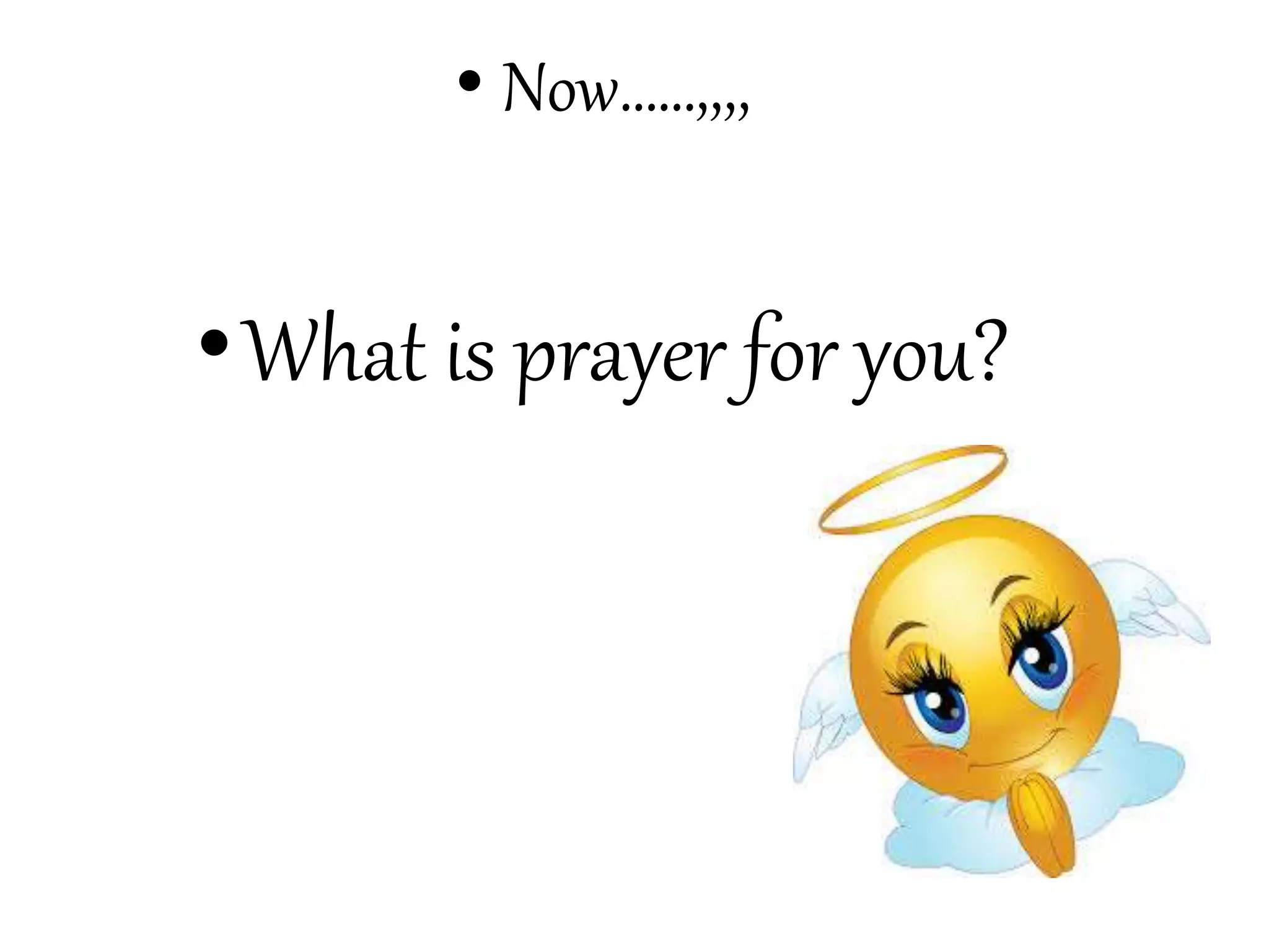 • Now……,,,,
•What is prayer for you?
 