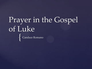 Prayer in the Gospel of Luke  Candace Romano 