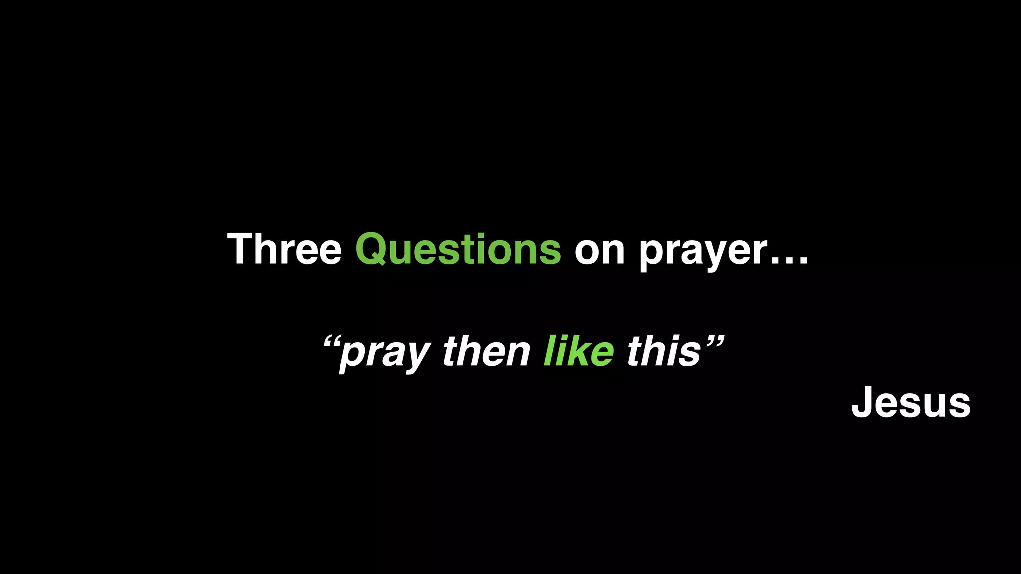 Three Questions on prayer…
“pray then like this”
Jesus
 