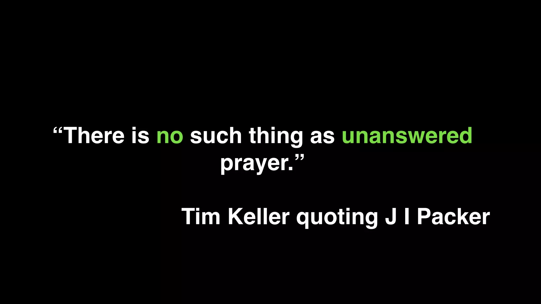 “There is no such thing as unanswered
prayer.”
Tim Keller quoting J I Packer
 