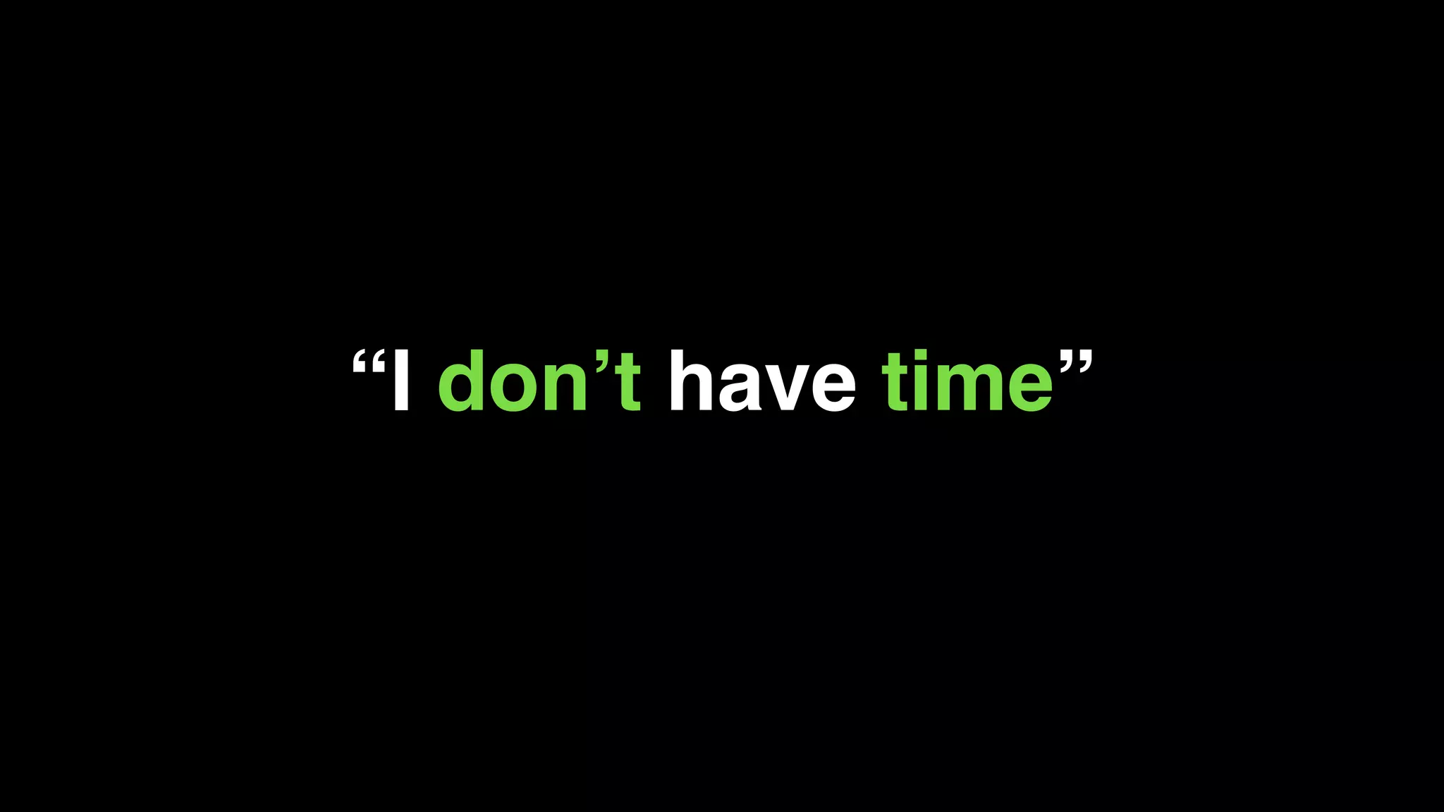 “I don’t have time”
 