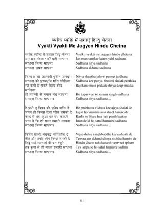 i                                           j
                 vyjiŒ vyjiŒ mjeN JjgjhA% iHndu cjetjnjh
                                                                           j
           Vyakti Vyakti Me Jagyen Hindu Chetna
vyjiŒ vyjiŒ mjeN JjgjhA% iHNdu cjetjnjh     Vyakti vyakti me jagayen hindu chetana
Jjnj mjnj sjNskhr kreN yjHI sjhDjnjh        Jan man sanskar karen yehi sadhana
sjhDjnjh injtyj sjhDjnjh                    Sadhana nitya sadhana
sjhDjnjh axjNL sjhDjnjh                     Sadhana akhand sadhana

injtyj wjhxjh Jjh*njvjI pjunjItj JjljDjrh   Nitya shaakha jahnvi puneet jaldhara
sjhDjnjh kI pjuqyjBjUimj wjiŒ pjIiVkh       Sadhana kee punya bhoomi shakti peethika
rJj kqjoN mjeN pj`kZe idvyj dIpj            Raj kano mein prakate divya deep malika
mjhiljkh
Ho tjpjsvjI ke sjmjhnj sjNGj sjhDjnjh       Ho tapaswee ke saman sangh sadhana
sjhDjnjh injtyj sjhDjnjh…                   Sadhana nitya sadhana…

He pj`Bjo tjU ivjwvj kI aJjeyj wjiŒ de      He prabho tu vishwa kee ajeya shakti de
Jjgjtj Ho ivjnjmj` Aesjh whIlj Hmjko de     Jagat ho vinamra aisa sheel hamko de
kQV sje Bjrh Huah yjH pjNTj khZnje          Kasht se bhara hua yeh panth kaatne
@jhnj de ik Ho sjrlj HmjhrI sjhDjnjh        Jnan de ki ho saral hamaree sadhana
sjhDjnjh injtyj sjhDjnjh…                   Sadhana nitya sadhana…

ivjJjyj wjhljI sjNGjbj• khyj[wjiŒ de        Vijayshalee sanghbaddha karyashakti de
tjIvj` aOr axjNL Dyjeyj injQVh Hmjko de     Teevra aur akhand dheya nishtha hamko de
iHNdu Djmj[ r~jqjhTj[ vjIrvj`tj sPure       Hindu dharm rakshanarth veervrat sphure
tjvj k|pjh sje Ho sjPlj HmjhrI sjhDjnjh     Tav kripa se ho safal hamaree sadhna
sjhDjnjh injtyj sjhDjnjh…                   Sadhana nitya sadhana…




k                                                                          l
                                               81
 