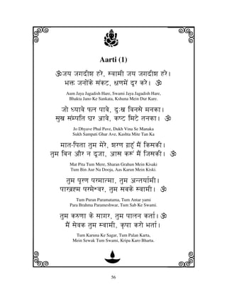 i                         j                                 j
                        Aarti (1)
     Jjyj JjgjdIwj Hre, svjhmjI Jjyj JjgjdIwj Hre.
      BjŒ JjnjoNke sjNkZ, ~jqjmjeN dUr kre.
       Aum Jaya Jagadish Hare, Swami Jaya Jagadish Hare,
        Bhakta Jano Ke Sankata, Kshuna Mein Dur Kare.

     Jjo Dyjhvje Plj pjhvje, du:xj ivjnjsje mjnjkh.
  sjuxj sjNmpjitj Gjr ahvje, kQZ imjZe tjnjkh.
          Jo Dhyave Phal Pave, Dukh Vina Se Manaka
          Sukh Sampati Ghar Ave, Kashta Mite Tan Ka

      mjhtj-ipjtjh tjumj mjere, wjrqj gj`HU% mjEN iksjkI.
tjumj ibjnj aOr nj dUJjh, ahsj k+N mjEN iJjsjkI.
         Mat Pita Tum Mere, Sharan Grahun Mein Kisaki
         Tum Bin Aur Na Dooja, Aas Karun Mein Kiski.

       tjumj pjUrqj pjrmjhtmjh, tjumj antjyjh[mjI.
    pjhrbj`*mj pjrmjeWvjr, tjumj sjbjke svjhmjI.
            Tum Puran Paramatama, Tum Antar yami
         Para Brahma Parameshwar, Tum Sab Ke Swami.

    tjumj k=qjh ke sjhgjr, tjumj pjhljnj ktjh[.
       mjEN sjevjk tjumj svjhmjI, k|pjh kro Bjtjh[.
           Tum Karuna Ke Sagar, Tum Palan Karta,
          Mein Sewak Tum Swami, Kripa Karo Bharta.



k                         D                                 l
                              56
 
