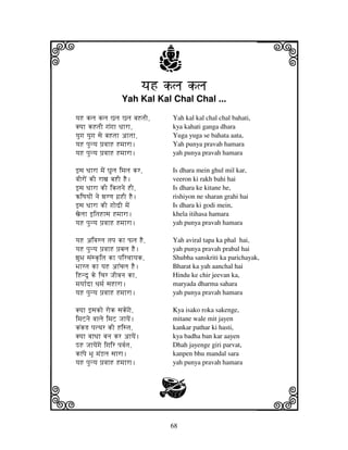 68
llllkkkk
iiii jjjjj
yjH klj kljyjH klj kljyjH klj kljyjH klj klj
Yah Kal Kal Chal Chal ...
yjH klj klj Clj Clj bjHtjI, Yah kal kal chal chal bahati,
Kyjh kHtjI gjNgjh Djhrh, kya kahati ganga dhara
yjugj yjugj sje bjHtjh ahtjh, Yuga yuga se bahata aata,
yjH pjunyj pj`vjhH Hmjhrh. Yah punya pravah hamara
yjH pjunyj pj`vjhH Hmjhrh. yah punya pravah hamara
fsj Djhrh mjeN Gjulj imjlj kr, Is dhara mein ghul mil kar,
vjIroN kI rhxj bjHI HE. veeron ki rakh bahi hai
fsj Djhrh kI iktjnje HI, Is dhara ke kitane he,
XiQjyjoN nje wjrqj gj`HI HE. rishiyon ne sharan grahi hai
fsj Djhrh kI gjodI mjeN Is dhara ki godi mein,
xjeljh fitjHhsj Hmjhrh. khela itihasa hamara
yjH pjunyj pj`vjhH Hmjhrh. yah punya pravah hamara
yjH aivjrlj tjpj kh Plj HE, Yah aviral tapa ka phal hai,
yjH pjunyj pj`vjhH pj`bjlj HE. yah punya pravah prabal hai
wjuBj sjNsk|itj kh pjircjhyjk, Shubha sanskriti ka parichayak,
Bjhrtj kh yjH ah%cjlj HE. Bharat ka yah aanchal hai
iHndU ke icjr JjIvjnj kh, Hindu ke chir jeevan ka,
mjyjh[dh Djmj[ sjHhrh. maryada dharma sahara
yjH pjunyj pj`vjhH Hmjhrh. yah punya pravah hamara
Kyjh fsjko rok sjkeNgje, Kya isako roka sakenge,
imjZnje vjhlje imjZ JjhyjeN. mitane wale mit jayen
kNkR pjtTjr kI Histj, kankar pathar ki hasti,
Kyjh bjhDjh bjnj kr ahyjeN. kya badha ban kar aayen
MH JjhyjeNgje igjir pjvj[tj, Dhah jayenge giri parvat,
khNpje BjU mjNLlj sjhrh. kanpen bhu mandal sara
yjH pjunyj pj`vjhH Hmjhrh. yah punya pravah hamara
G
 