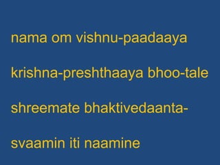nama om vishnu-paadaaya krishna-preshthaaya bhoo-tale shreemate bhaktivedaanta- svaamin iti naamine 