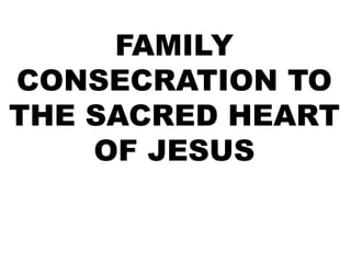 FAMILY
CONSECRATION TO
THE SACRED HEART
OF JESUS
 