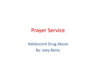 Prayer Service Adolescent Drug Abuse By: Joey Benic 
