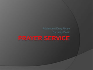 Prayer Service Adolescent Drug Abuse By: Joey Benic 