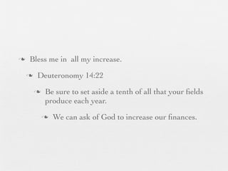 n    Bless me in all my increase.
     n    Deuteronomy 14:22
          n    Be sure to set aside a tenth of all that your ﬁelds
                produce each year.
               n   We can ask of God to increase our ﬁnances.
 