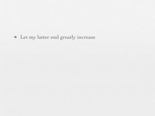 n   Let my latter end greatly increase
 