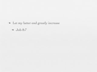 n    Let my latter end greatly increase
     n   Job 8:7
 