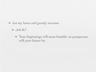 n    Let my latter end greatly increase
     n    Job 8:7
          n   Your beginnings will seem humble, so prosperous
               will your future be.
 