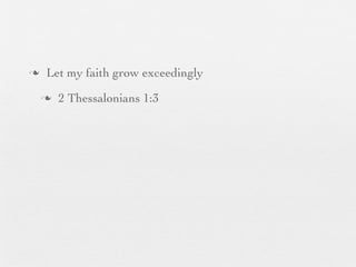 n    Let my faith grow exceedingly
     n   2 Thessalonians 1:3
 