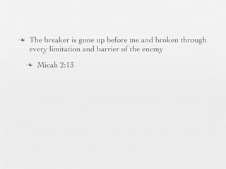 n    The breaker is gone up before me and broken through
      every limitation and barrier of the enemy
     n   Micah 2:13
 