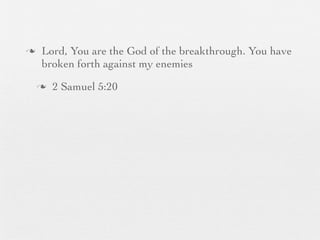 n    Lord, You are the God of the breakthrough. You have
      broken forth against my enemies
     n   2 Samuel 5:20
 