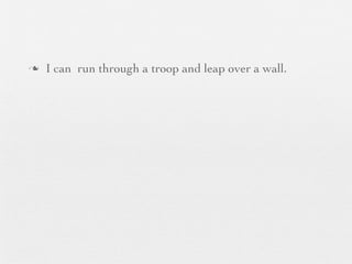 n   I can run through a troop and leap over a wall.
 