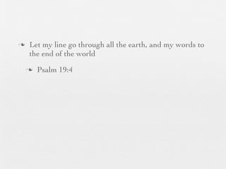 n    Let my line go through all the earth, and my words to
      the end of the world
     n   Psalm 19:4
 