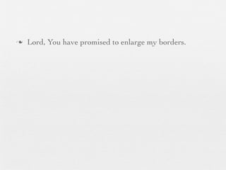 n   Lord, You have promised to enlarge my borders.
 