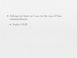 n    Enlarge my heart so I can run the way of Your
      commandments
     n   Psalm 119:32
 