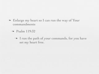n    Enlarge my heart so I can run the way of Your
      commandments
     n    Psalm 119:32
          n   I run the path of your commands, for you have
               set my heart free.
 