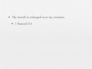 n    My mouth is enlarged over my enemies.
     n   1 Samuel 2:1
 