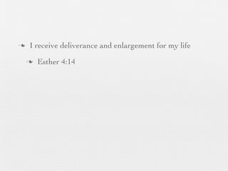 n    I receive deliverance and enlargement for my life
     n   Esther 4:14
 
