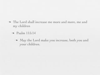 n    The Lord shall increase me more and more, me and
      my children
     n    Psalm 115:14
          n   May the Lord make you increase, both you and
               your children.
 