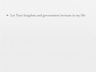 n   Let Your kingdom and government increase in my life
 