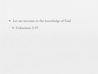 n    Let me increase in the knowledge of God
     n   Colossians 2:19
 